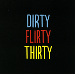 Dirty Flirty Thirty