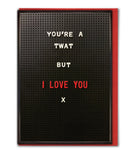 Youre a twat but I love you card