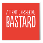 Attention seeking bastard